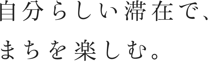 自分らしい滞在で、まちを楽しむ。